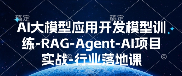 AI大模型应用开发​模型训练-RAG-Agent-AI项目实战-行业落地课-赚钱网