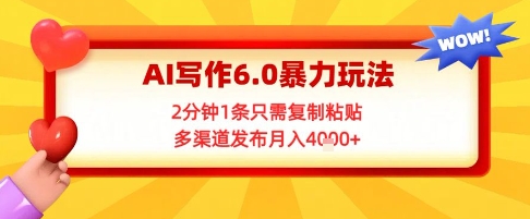 AI写作6.0暴力玩法，2分钟1条只需复制粘贴，多渠道发布月入4k+-赚钱网