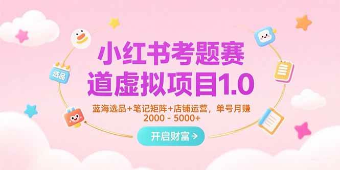 （15398期）小红书考题赛道虚拟项目1.0，蓝海选品+笔记矩阵+店铺运营，单号月赚5000+-赚钱网