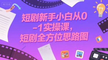 短剧新手小白从0-1实操课，短剧全方位思路图-赚钱网