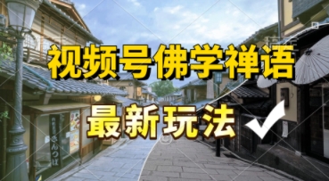 视频号佛学禅语最新玩法，纯原创视频，每天1小时，月入过W，适合宝妈、上班族、大学生-赚钱网