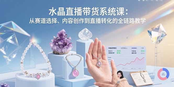 （15721期）水晶直播带货系统课：从赛道选择、内容创作到直播转化的全链路教学-赚钱网