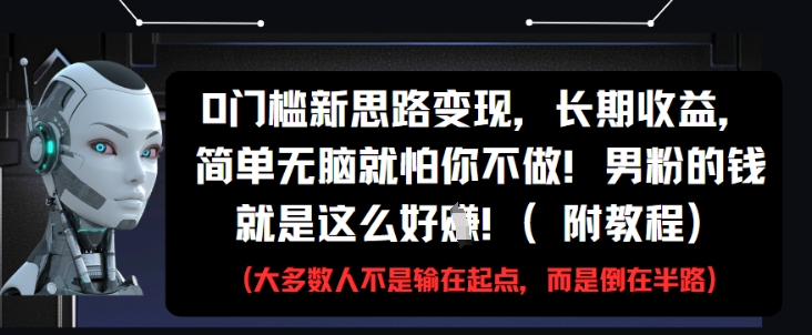 0门槛新思路变现，长期收益，简单无脑就怕你不做，男粉的钱就是这么好挣(附教程)-赚钱网