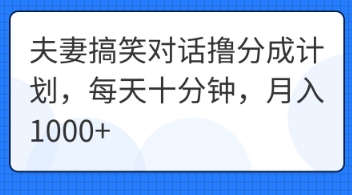 夫妻搞笑对话撸分成计划，每天十分钟，月入1000+-赚钱网