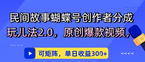 民间故事蝴蝶号创作者分成玩儿法2.0，原创爆款视频，可矩阵，单日收益3张-赚钱网