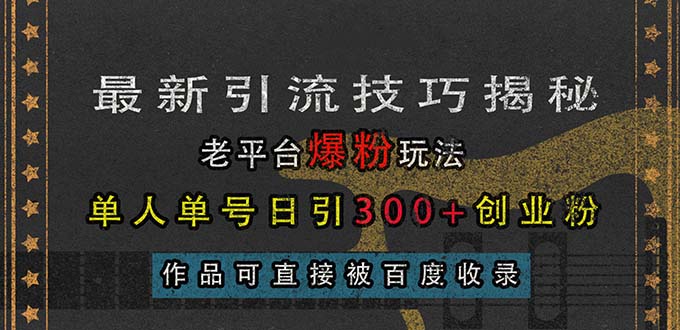 （13445期）最新引流技巧揭秘，老平台爆粉玩法，单人单号日引300+创业粉，作品可直…-赚钱网