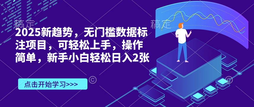 2025新趋势，无门槛数据标注项目，可轻松上手，操作简单，新手小白轻松日入2张-赚钱网