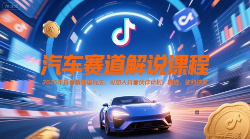 汽车赛道解说课程，2025年抖音新赛道玩法，可加入抖音伙伴计划，精选，签约独家-赚钱网