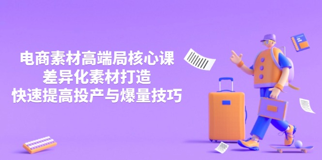 （14279期）3月电商素材高端局核心课，差异化素材打造，快速提高投产与爆量技巧-赚钱网