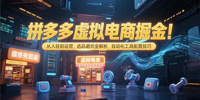 （15330期）拼多多虚拟电商掘金：从入驻到运营，选品避坑全解析，自动化工具配置技巧-赚钱网