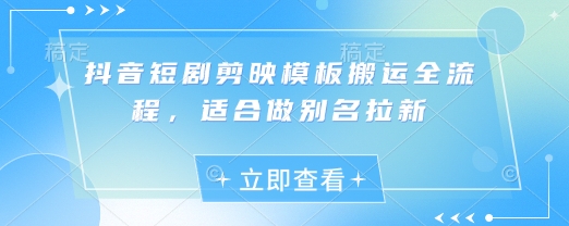 抖音短剧剪映模板搬运全流程，适合做别名拉新-赚钱网