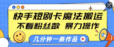 快手短剧卡魔法搬运，不看粉丝数，暴力操作，几分钟一条作品，小白也能快速上手-赚钱网