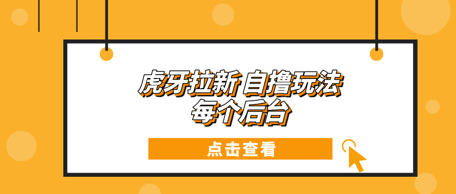 （13631期）虎牙拉新项目玩法 每个后台每天100+-赚钱网