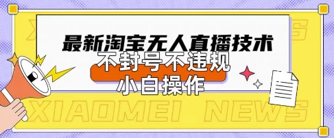 2025年淘宝无人直播带货10.0.全新技术，不违规，不封号，纯小白操作，日入数张【揭秘】-赚钱网