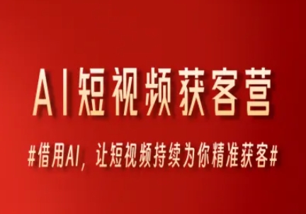 AI短视频获客营，借用AI，让短视频持续为你精准获客-赚钱网