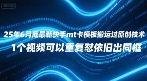 25年6月底最新快手mt卡模板搬运过原创技术，1个视频可以重复怼依旧出同框-赚钱网