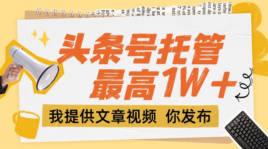 （15222期）【头条号托管 】团队提供文章视频，你发布，每天5分钟，最高躺挣1W+-赚钱网