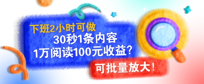 下班2小时可做，30秒1条内容，1万阅读100元收益?可批量放大!-赚钱网