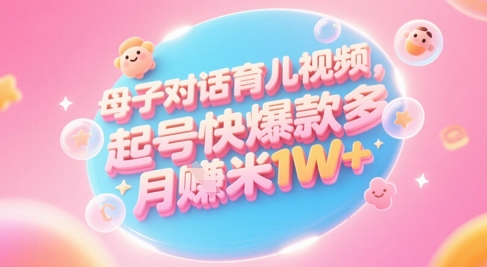 AI生成母子对话育儿类视频，起号快爆款多，小白宝妈轻松学，多渠道变现，月入1W+-赚钱网