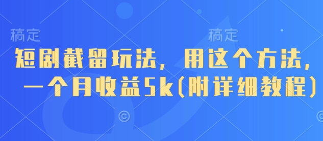 短剧截留玩法，用这个方法，一个月收益5k(附详细教程)-赚钱网