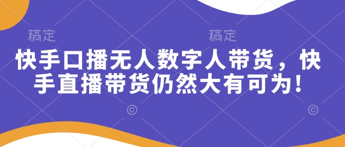 快手口播无人数字人带货，快手直播带货仍然大有可为!-赚钱网