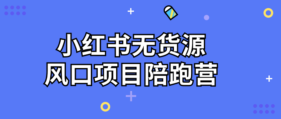 小红书无货源风口项目陪跑营-赚钱网