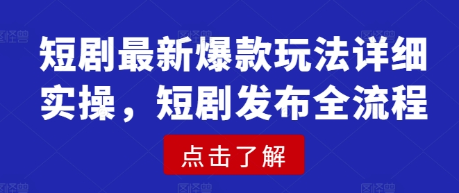 短剧最新爆款玩法详细实操，短剧发布全流程-赚钱网