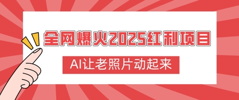 全网爆火2025红利项目，AI让老照片动起来，新手也能快速上手-赚钱网