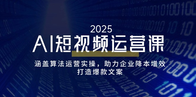 （14283期）AI短视频运营课，涵盖算法运营实操，助力企业降本增效，打造爆款文案-赚钱网