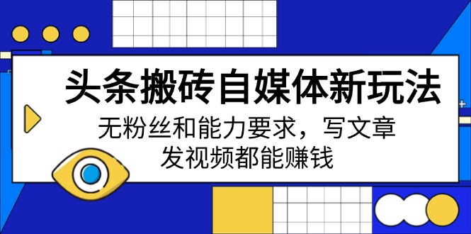 （14442期）头条搬砖自媒体新玩法，无粉丝和能力要求，写文章、发视频都能赚钱-赚钱网
