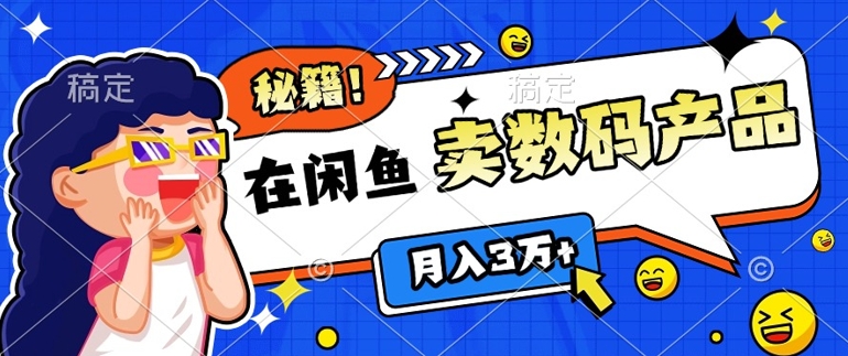 靠在闲鱼卖数码产品月入过W+的最新秘籍0基础教学，新手快速上手-赚钱网
