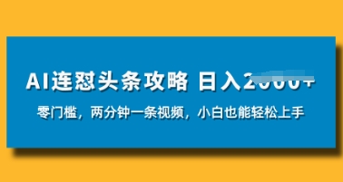 AI连怼头条新玩法，2分钟一条，0门槛直接上手，小贝也能日入数张-赚钱网