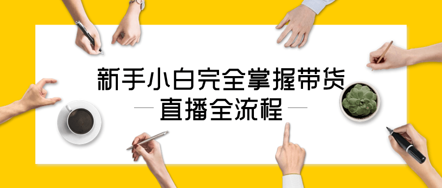 新手小白完全掌握带货直播全流程-赚钱网