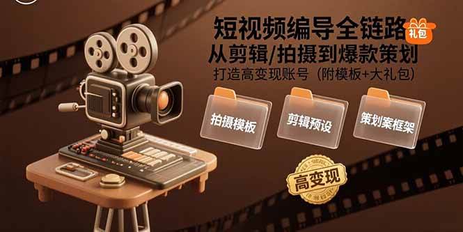 （15600期）短视频编导全链路：从剪辑/拍摄到爆款策划,打造高变现账号(附模板+大礼包)-赚钱网
