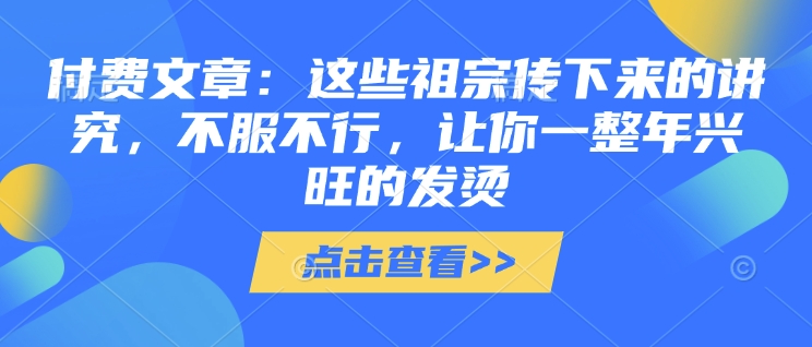 付费文章：这些祖宗传下来的讲究，不服不行，让你一整年兴旺的发烫!(全文收藏)-赚钱网
