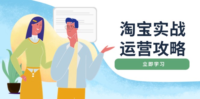 （14025期）淘宝实战运营攻略：店铺基础优化、直通车推广、爆款打造、客服管理、搜…-赚钱网