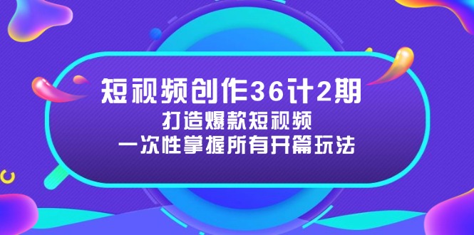 （14665期）短视频创作36计2期：打造爆款短视频所需的各类开篇技巧，提升视频吸引力-赚钱网