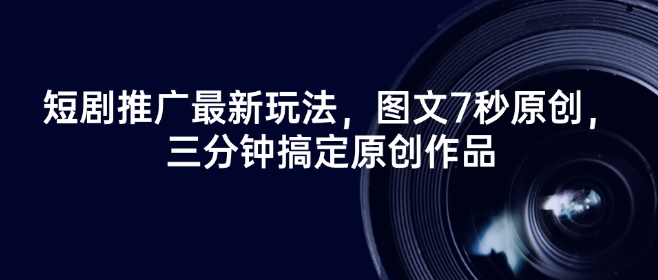 短剧推广最新玩法，图文7秒原创，三分钟搞定原创作品-赚钱网