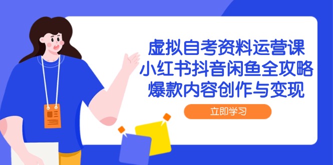 （14938期）虚拟自考资料运营课，小红书抖音闲鱼全攻略，爆款内容创作与变现-赚钱网