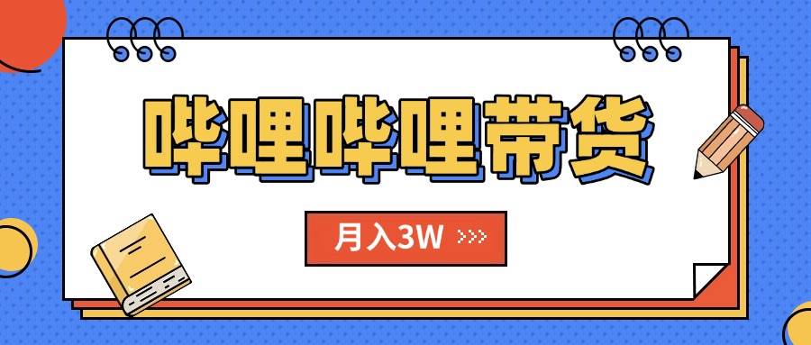 （15597期）B站哔哩哔哩带货秘籍，新风口，抢占红利，单月轻松破万【附SOP手册】-赚钱网