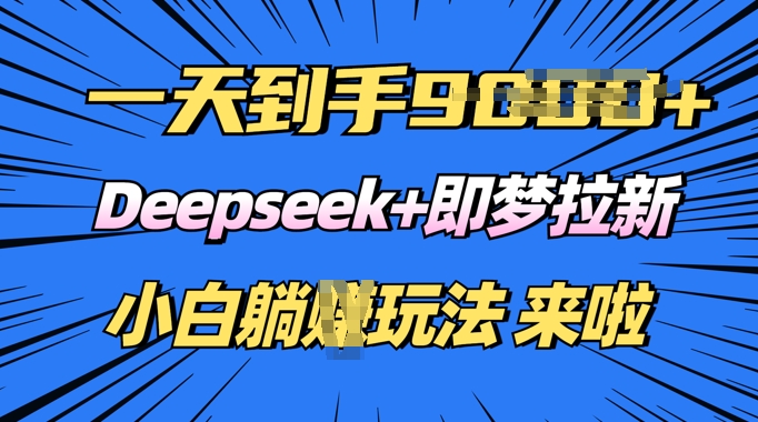 日入多张，Deepseek+即梦拉新，新手躺挣攻略来啦-赚钱网