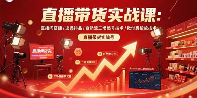 （15729期）直播带货实战课：直播间搭建/选品排品/自然流三场起号技术/微付费投放技术-赚钱网