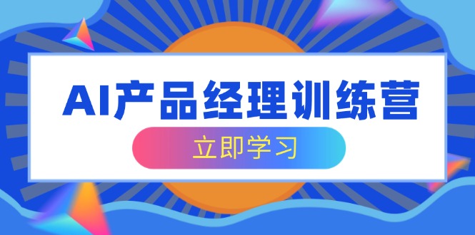 （14521期）AI产品经理训练营，全面掌握核心知识体系，轻松应对求职转行挑战-赚钱网