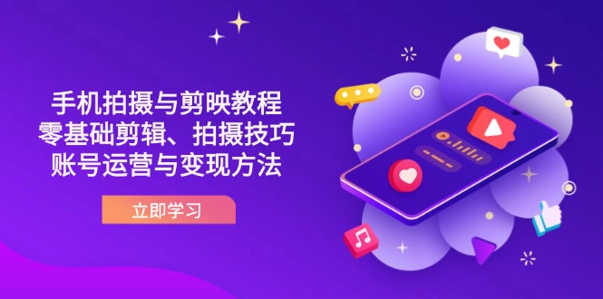 （14296期）抖音手机拍摄与剪映教程：零基础剪辑、拍摄技巧到账号运营与变现方法-赚钱网