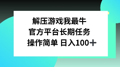 解压游戏我最牛，官方平台长期任务，操作简单 日入100+-赚钱网