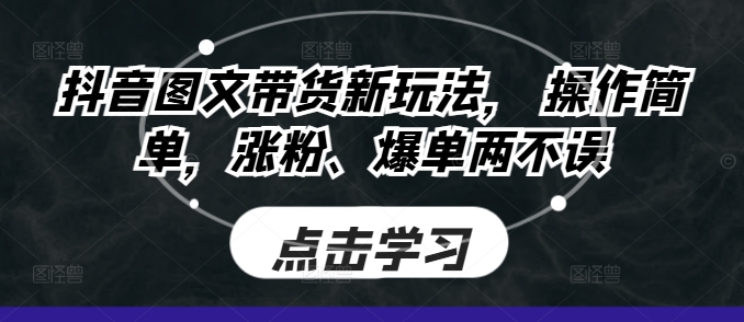 抖音图文带货新玩法， 操作简单，涨粉、爆单两不误-赚钱网