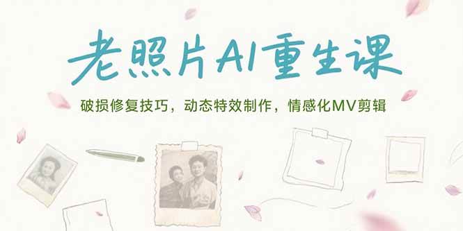 （15367期）老照片AI重生课，破损修复技巧，动态特效制作，情感化MV剪辑-赚钱网