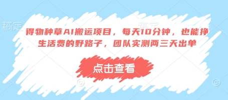 得物种草AI搬运项目，每天10分钟，也能挣生活费的野路子，团队实测两三天出单-赚钱网