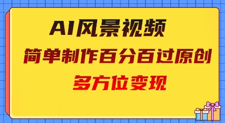 2025AI风景视频，百分百过原创，多方位变现-赚钱网