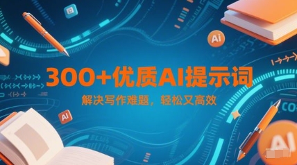 300+优质AI提示词，解决写作难题，轻松又高效-赚钱网
